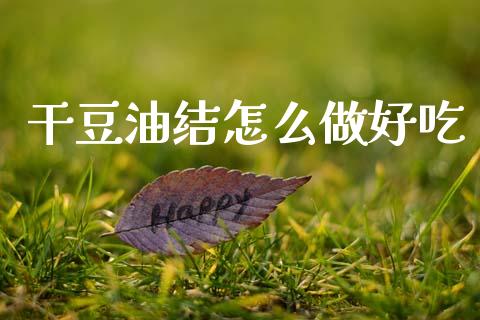 干豆油结怎么做好吃_https://www.apanben.com_股市指导_第1张