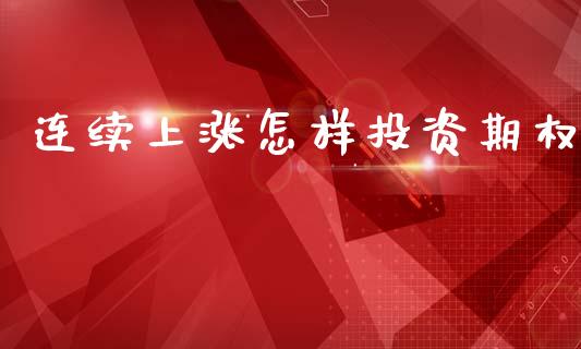 连续上涨怎样投资期权_https://www.apanben.com_期货学院_第1张