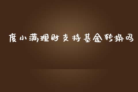 度小满理财支持基金转换吗_https://www.apanben.com_国际财经_第1张