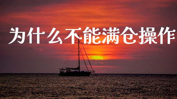 为什么不能满仓操作_https://www.apanben.com_期货学院_第1张