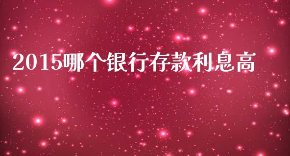 2015哪个银行存款利息高_https://www.apanben.com_股市指导_第1张