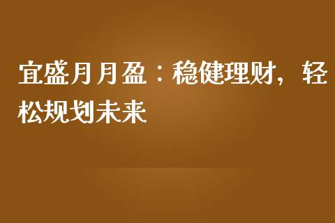 宜盛月月盈：稳健理财，轻松规划未来_https://www.apanben.com_在线喊单_第1张