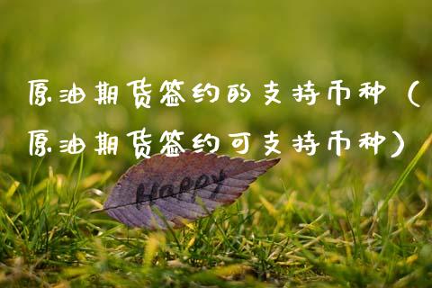 原油期货签约的支持币种（原油期货签约可支持币种）_https://www.apanben.com_期货学院_第1张