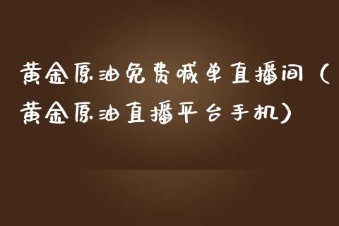 黄金原油免费喊单直播间（黄金原油直播平台手机）_https://www.apanben.com_在线喊单_第1张