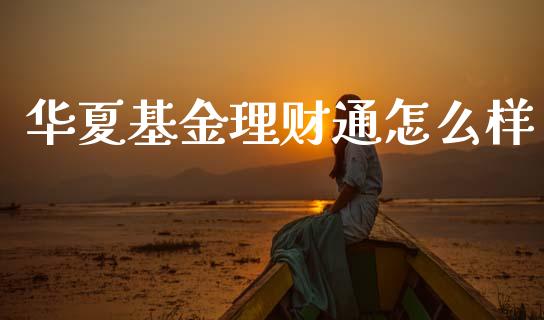 华夏基金理财通怎么样_https://www.apanben.com_财经资讯_第1张