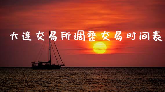 大连交易所调整交易时间表_https://www.apanben.com_股市分析_第1张