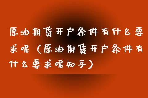 原油期货开户条件有什么要求呢（原油期货开户条件有什么要求呢知乎）_https://www.apanben.com_期货学院_第1张