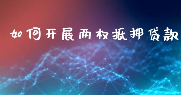 如何开展两权抵押贷款_https://www.apanben.com_国际期货_第1张