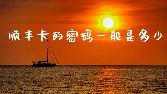 顺丰卡的密码一般是多少_https://www.apanben.com_国际期货_第1张