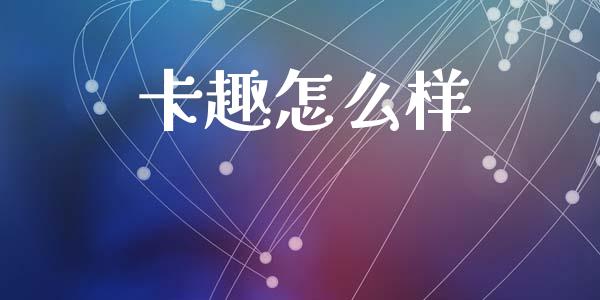 卡趣怎么样_https://www.apanben.com_股票怎么玩_第1张