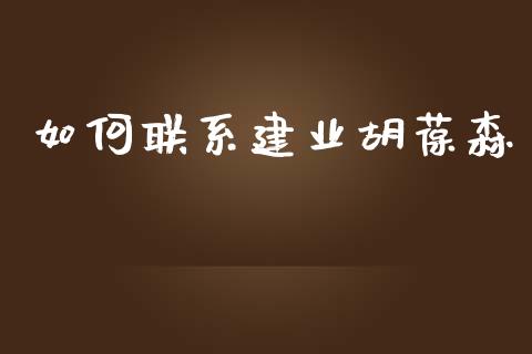 如何联系建业胡葆森_https://www.apanben.com_国际期货_第1张