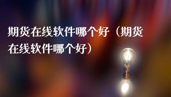 期货在线软件哪个好（期货在线软件哪个好）_https://www.apanben.com_在线喊单_第1张