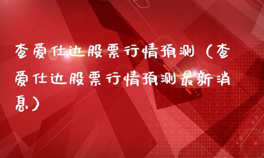 查爱仕达股票行情预测（查爱仕达股票行情预测最新消息）_https://www.apanben.com_股市指导_第1张