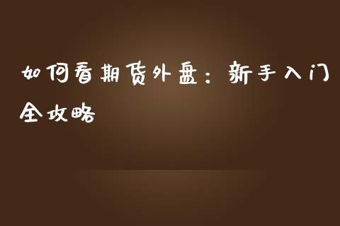 如何看期货外盘：新手入门全攻略_https://www.apanben.com_国际财经_第1张