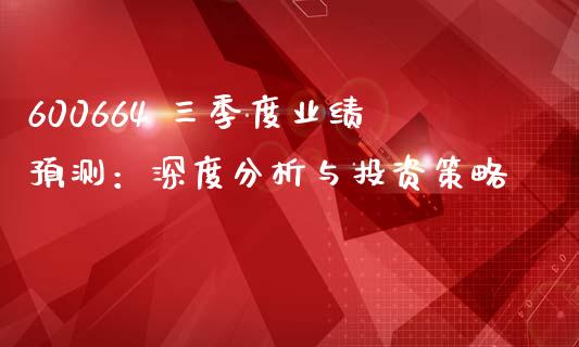 600664 三季度业绩预测：深度分析与投资策略_https://www.apanben.com_期货学院_第1张
