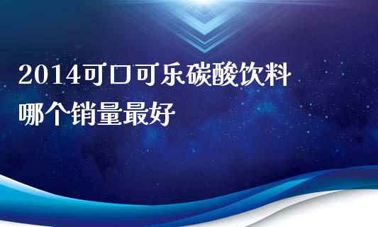 2014可口可乐碳酸饮料哪个销量最好_https://www.apanben.com_在线喊单_第1张