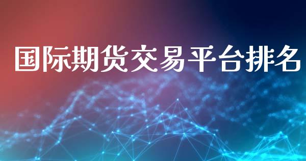 国际期货交易平台排名_https://www.apanben.com_期货学院_第1张