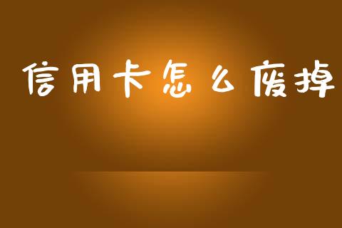 信用卡怎么废掉_https://www.apanben.com_期货学院_第1张