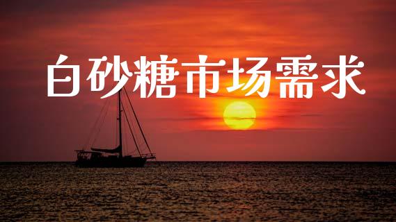 白砂糖市场需求_https://www.apanben.com_国际财经_第1张
