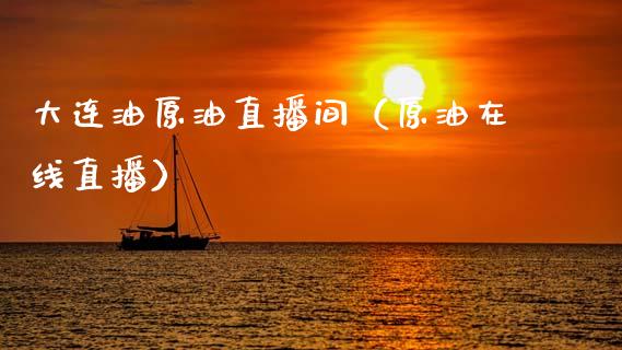 大连油原油直播间（原油在线直播）_https://www.apanben.com_在线喊单_第1张