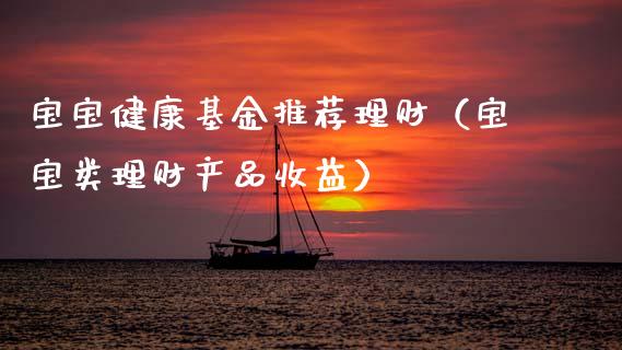 宝宝健康基金推荐理财（宝宝类理财产品收益）_https://www.apanben.com_财经资讯_第1张