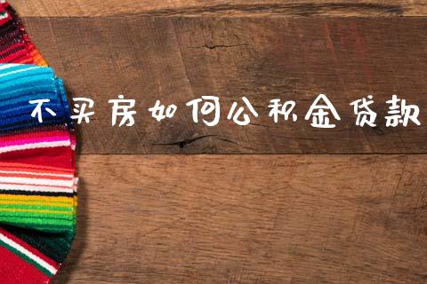 不买房如何公积金贷款_https://www.apanben.com_国际期货_第1张