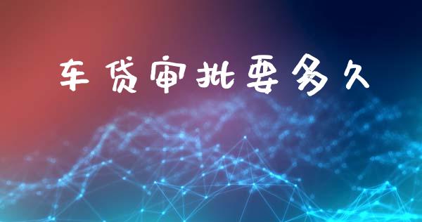 车贷审批要多久_https://www.apanben.com_在线喊单_第1张