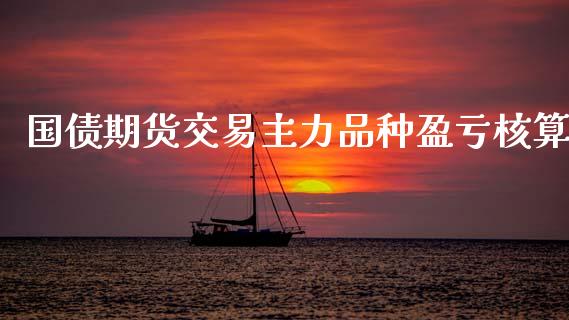 国债期货交易主力品种盈亏核算_https://www.apanben.com_股市指导_第1张