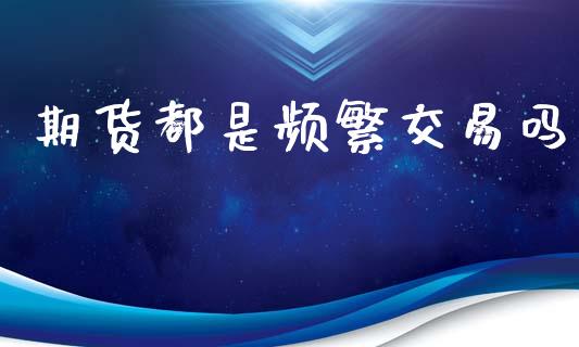 期货都是频繁交易吗_https://www.apanben.com_股票怎么玩_第1张