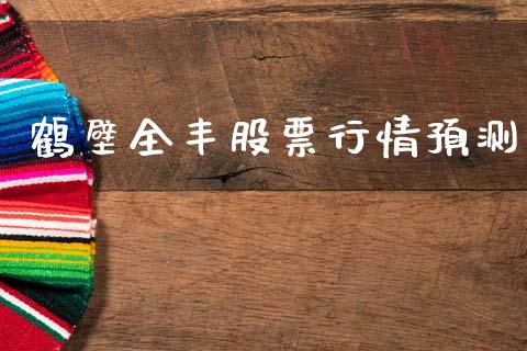 鹤壁全丰股票行情预测_https://www.apanben.com_股票怎么玩_第1张