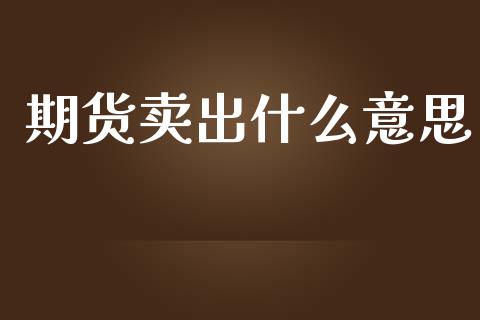 期货卖出什么意思_https://www.apanben.com_国际期货_第1张