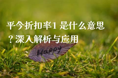 平今折扣率1 是什么意思？深入解析与应用_https://www.apanben.com_在线喊单_第1张