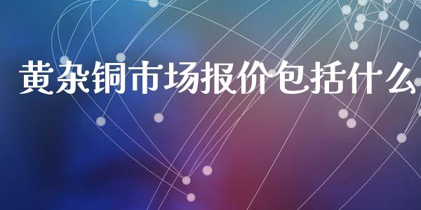 黄杂铜市场报价包括什么_https://www.apanben.com_股市指导_第1张