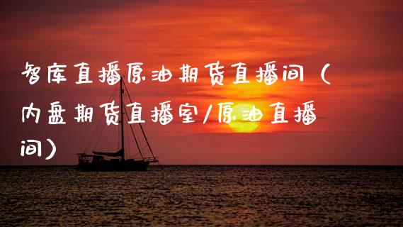 智库直播原油期货直播间（内盘期货直播室/原油直播间）_https://www.apanben.com_在线喊单_第1张