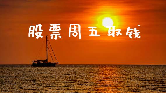 股票周五取钱_https://www.apanben.com_股市指导_第1张