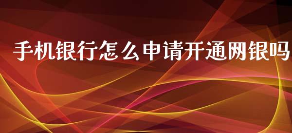 手机银行怎么申请开通网银吗_https://www.apanben.com_期货学院_第1张