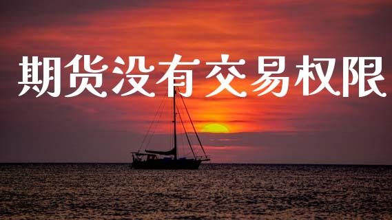 期货没有交易权限_https://www.apanben.com_股票怎么玩_第1张