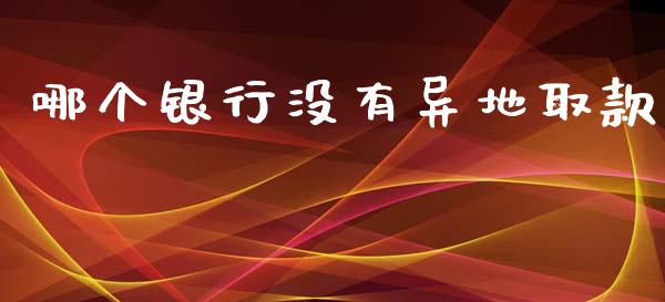 哪个银行没有异地取款_https://www.apanben.com_国际财经_第1张