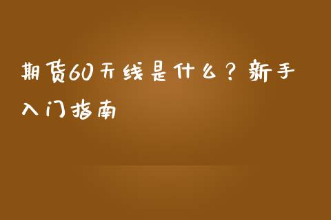 期货60天线是什么？新手入门指南_https://www.apanben.com_期货学院_第1张