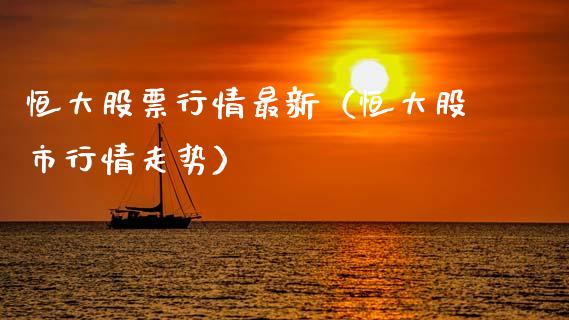 恒大股票行情最新（恒大股市行情走势）_https://www.apanben.com_股票怎么玩_第1张