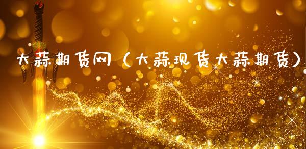 大蒜期货网（大蒜现货大蒜期货）_https://www.apanben.com_国际期货_第1张
