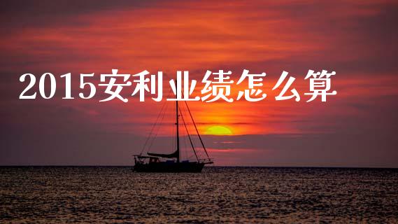 2015安利业绩怎么算_https://www.apanben.com_股市指导_第1张