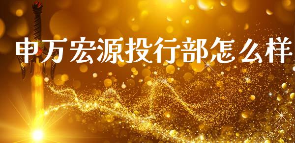 申万宏源投行部怎么样_https://www.apanben.com_在线喊单_第1张