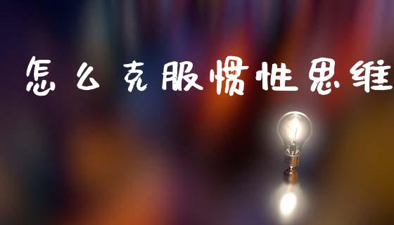 怎么克服惯性思维_https://www.apanben.com_国际财经_第1张