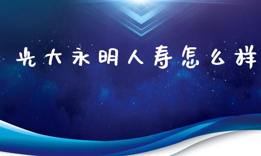 光大永明人寿怎么样_https://www.apanben.com_在线喊单_第1张