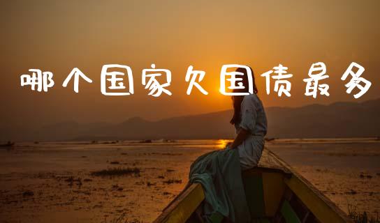 哪个国家欠国债最多_https://www.apanben.com_国际期货_第1张