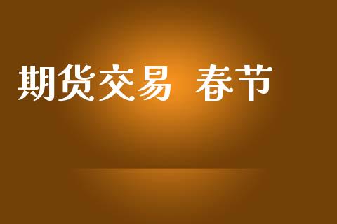 期货交易  春节_https://www.apanben.com_股票怎么玩_第1张