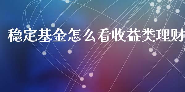 稳定基金怎么看收益类理财_https://www.apanben.com_财经资讯_第1张