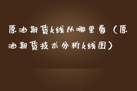 原油期货k线从哪里看（原油期货技术分析k线图）_https://www.apanben.com_期货学院_第1张