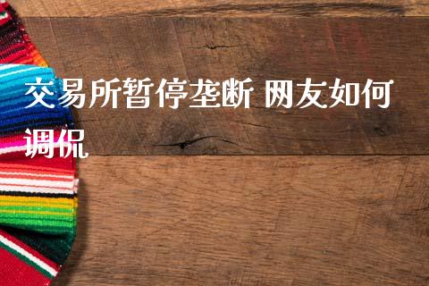 交易所暂停垄断 网友如何调侃_https://www.apanben.com_国际财经_第1张
